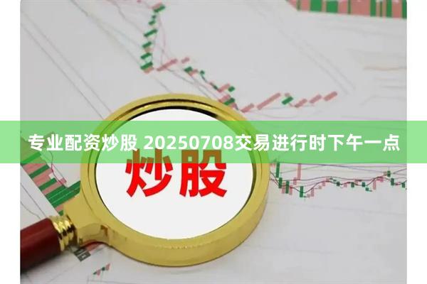 专业配资炒股 20250708交易进行时下午一点