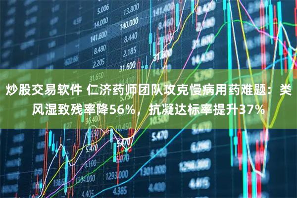炒股交易软件 仁济药师团队攻克慢病用药难题：类风湿致残率降56%，抗凝达标率提升37%