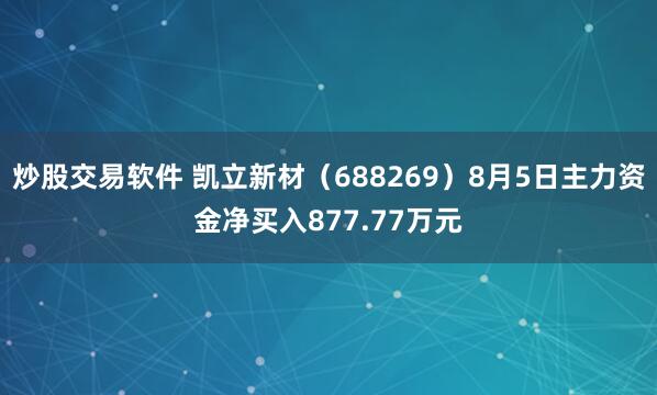 炒股交易软件 凯立新材（688269）8月5日主力资金净买入877.77万元